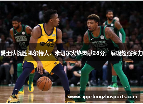 爵士队战胜凯尔特人，米切尔火热贡献28分，展现超强实力